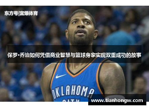 保罗·乔治如何凭借商业智慧与篮球身家实现双重成功的故事