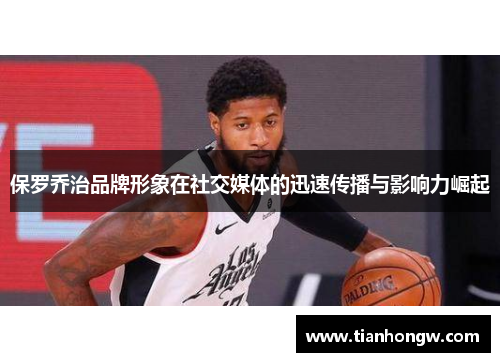保罗乔治品牌形象在社交媒体的迅速传播与影响力崛起