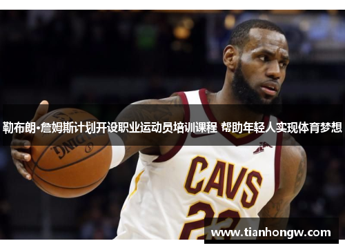 勒布朗·詹姆斯计划开设职业运动员培训课程 帮助年轻人实现体育梦想