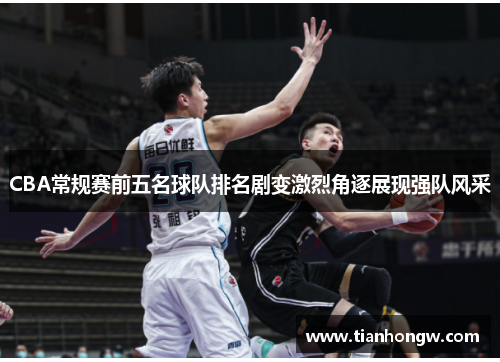 CBA常规赛前五名球队排名剧变激烈角逐展现强队风采