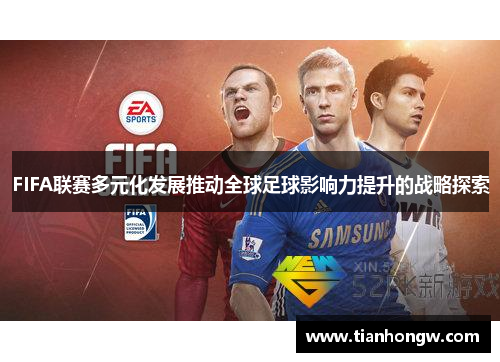 FIFA联赛多元化发展推动全球足球影响力提升的战略探索