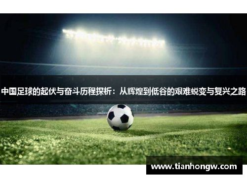 中国足球的起伏与奋斗历程探析：从辉煌到低谷的艰难蜕变与复兴之路