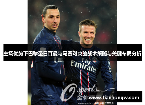 主场优势下巴黎圣日耳曼与马赛对决的战术策略与关键布局分析