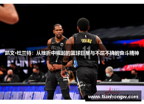 凯文·杜兰特：从挫折中崛起的篮球巨星与不屈不挠的奋斗精神