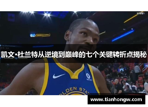 凯文·杜兰特从逆境到巅峰的七个关键转折点揭秘