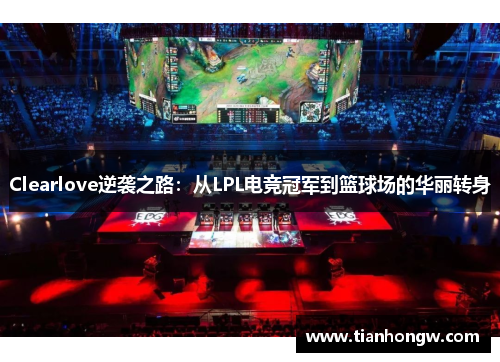 Clearlove逆袭之路:从LPL电竞冠军到篮球场的华丽转身