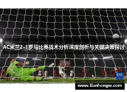 AC米兰2-1罗马比赛战术分析深度剖析与关键决策探讨