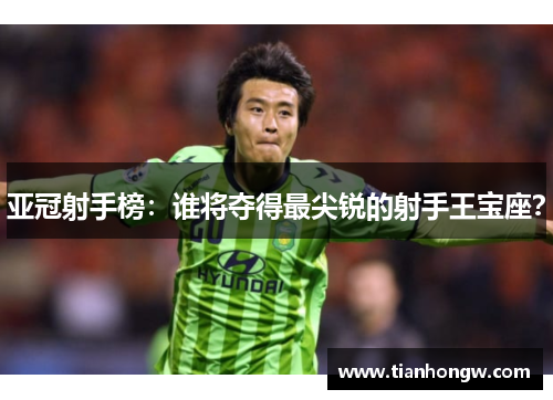 亚冠射手榜:谁将夺得最尖锐的射手王宝座?