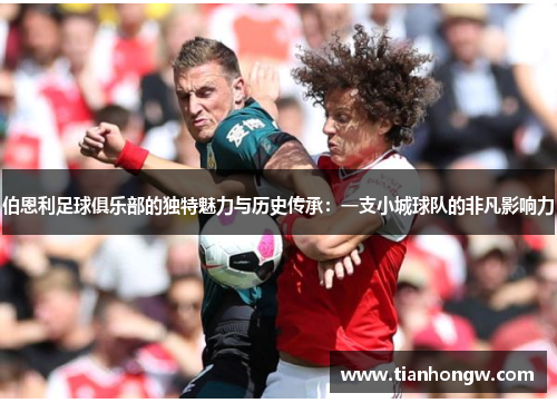 伯恩利足球俱乐部的独特魅力与历史传承:一支小城球队的非凡影响力