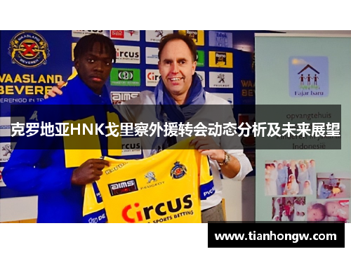 克罗地亚HNK戈里察外援转会动态分析及未来展望