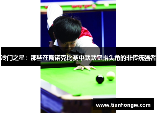 冷门之星:那些在斯诺克比赛中默默崭露头角的非传统强者