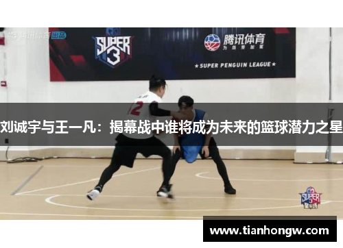 刘诚宇与王一凡:揭幕战中谁将成为未来的篮球潜力之星