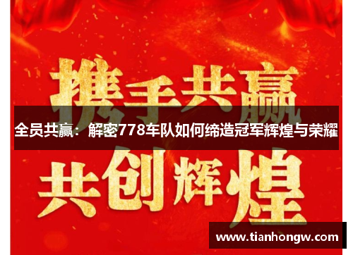 全员共赢:解密778车队如何缔造冠军辉煌与荣耀