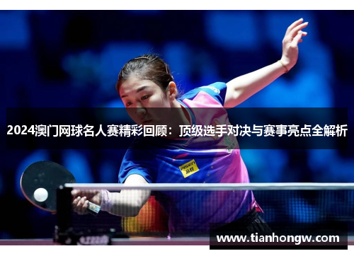 2024澳门网球名人赛精彩回顾:顶级选手对决与赛事亮点全解析