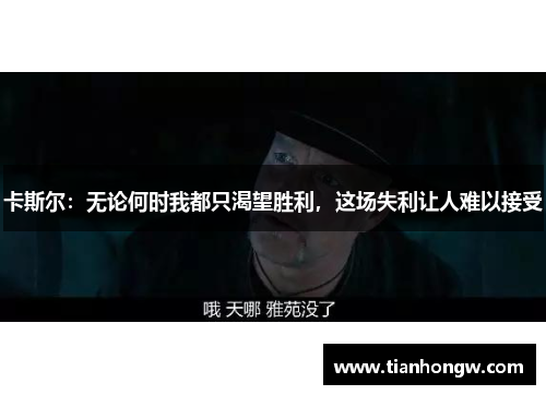 卡斯尔:无论何时我都只渴望胜利,这场失利让人难以接受