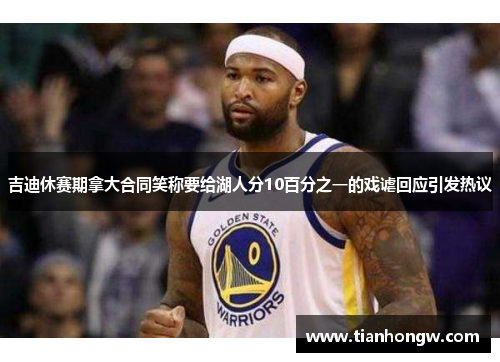 吉迪休赛期拿大合同笑称要给湖人分10百分之一的戏谑回应引发热议