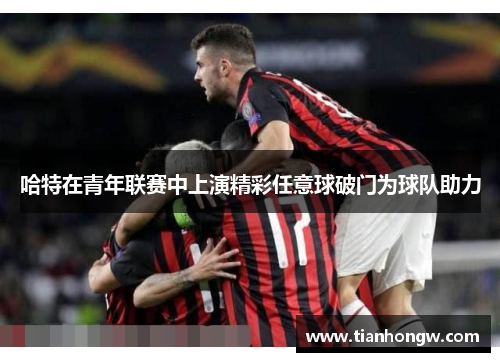 哈特在青年联赛中上演精彩任意球破门为球队助力