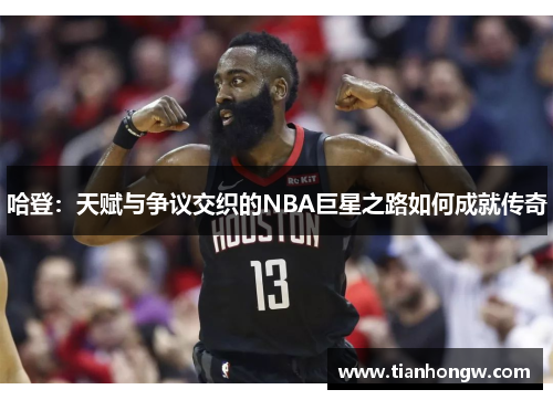 哈登：天赋与争议交织的NBA巨星之路如何成就传奇