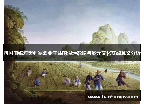 四国血统对奥利塞职业生涯的深远影响与多元文化交融意义分析