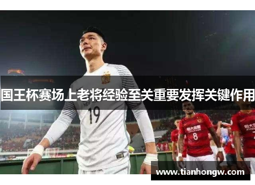 国王杯赛场上老将经验至关重要发挥关键作用