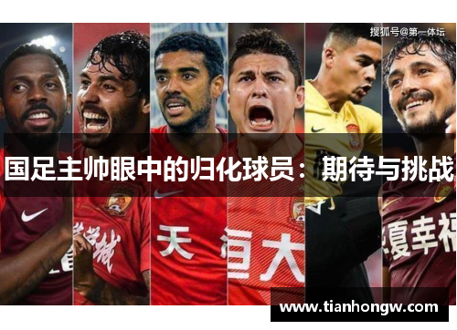 国足主帅眼中的归化球员：期待与挑战
