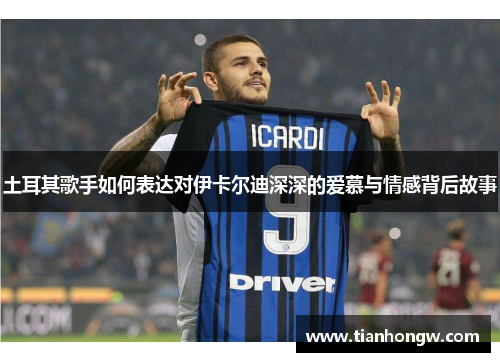 土耳其歌手如何表达对伊卡尔迪深深的爱慕与情感背后故事