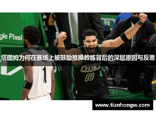 塔图姆为何在赛场上被鼓励推搡教练背后的深层原因与反思