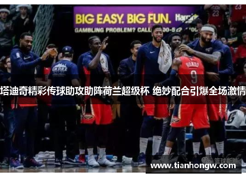 塔迪奇精彩传球助攻助阵荷兰超级杯 绝妙配合引爆全场激情