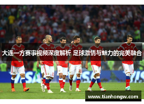 大连一方赛事视频深度解析 足球激情与魅力的完美融合
