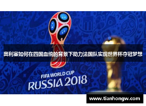奥利塞如何在四国血统的背景下助力法国队实现世界杯夺冠梦想