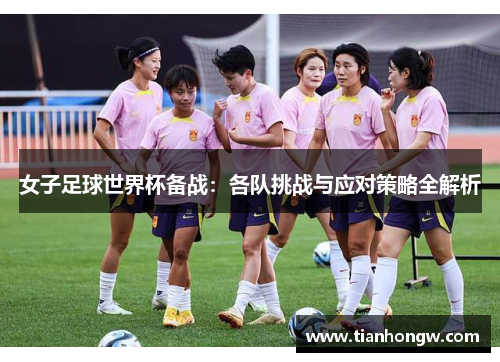 女子足球世界杯备战:各队挑战与应对策略全解析
