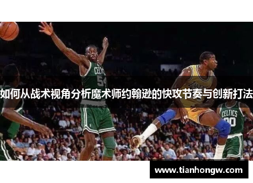 如何从战术视角分析魔术师约翰逊的快攻节奏与创新打法