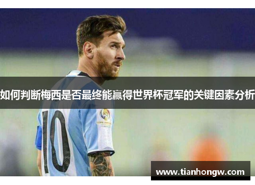 如何判断梅西是否最终能赢得世界杯冠军的关键因素分析