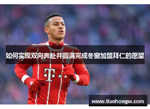 如何实现双向奔赴并圆满完成冬窗加盟拜仁的愿望 如何实现双向奔赴并圆满完成冬窗加盟拜仁的愿望