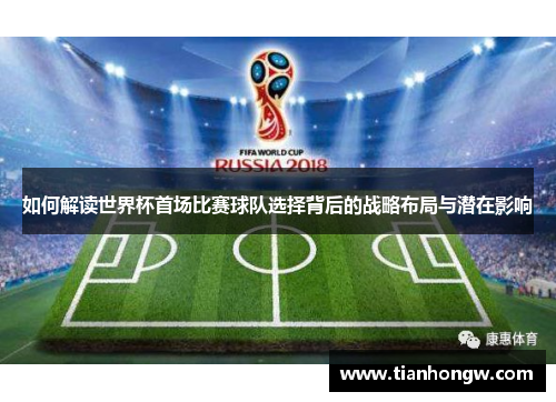 如何解读世界杯首场比赛球队选择背后的战略布局与潜在影响
