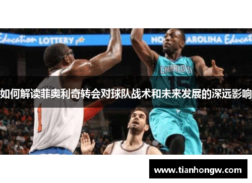 如何解读菲奥利奇转会对球队战术和未来发展的深远影响