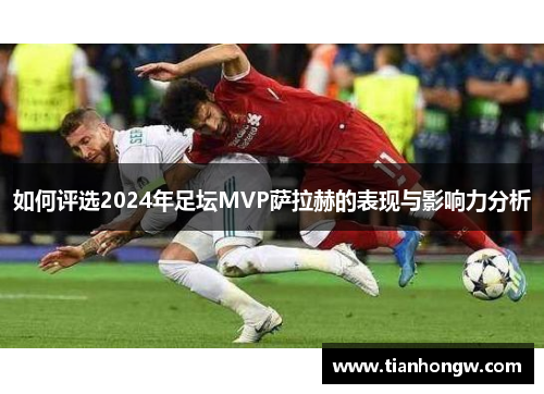 如何评选2024年足坛MVP萨拉赫的表现与影响力分析
