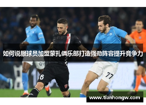 如何说服球员加盟蒙扎俱乐部打造强劲阵容提升竞争力