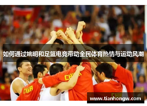如何通过姚明和足篮电竞带动全民体育热情与运动风潮