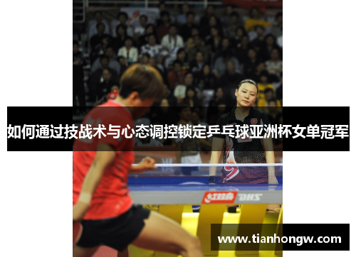 如何通过技战术与心态调控锁定乒乓球亚洲杯女单冠军