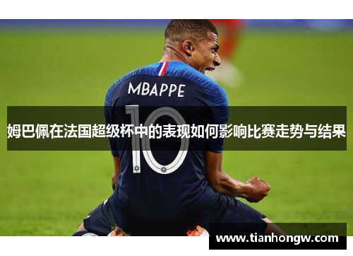 姆巴佩在法国超级杯中的表现如何影响比赛走势与结果