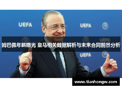 姆巴佩年薪曝光 皇马相关数据解析与未来合同前景分析