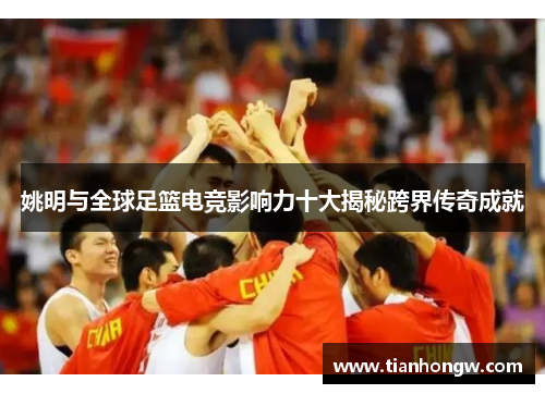 姚明与全球足篮电竞影响力十大揭秘跨界传奇成就
