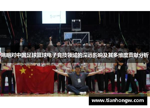 姚明对中国足球篮球电子竞技领域的深远影响及其多维度贡献分析